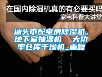 企业动态汕头市配电房除湿机，地下室抽湿机  大功率仓库干燥机_重复