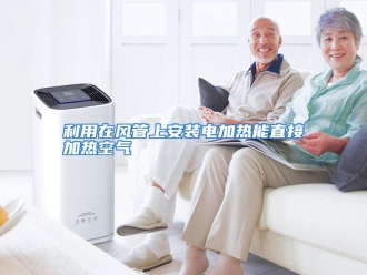 行业资讯利用在风管上安装电加热能直接加热空气