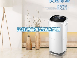 企业动态江苏耐高温防爆除湿机