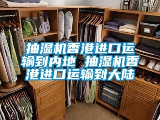 企业动态抽湿机香港进口运输到内地 抽湿机香港进口运输到大陆