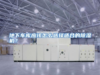 常见问题地下车库应该怎么选择适合的除湿机？