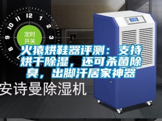 行业资讯火猿烘鞋器评测：支持烘干除湿，还可杀菌除臭，出脚汗居家神器