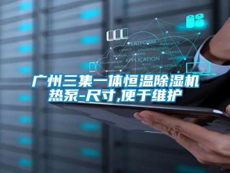 知识百科广州三集一体恒温除湿机热泵-尺寸,便于维护