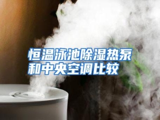 知识百科恒温泳池除湿热泵和中央空调比较