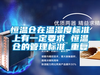 知识百科恒温仓在温湿度标准上有一定要求 恒温仓的管理标准_重复