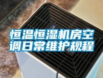 知识百科恒温恒湿机房空调日常维护规程