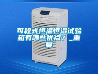 知识百科可程式恒温恒湿试验箱有哪些优点？_重复