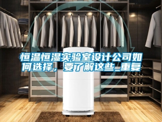 知识百科恒温恒湿实验室设计公司如何选择，要了解这些_重复
