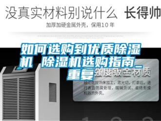 行业资讯如何选购到优质除湿机 除湿机选购指南_重复