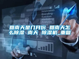 行业资讯回南天是几月份 回南天怎么除湿 南天 除湿机_重复