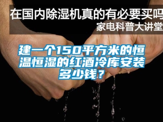 知识百科建一个150平方米的恒温恒湿的红酒冷库安装多少钱？