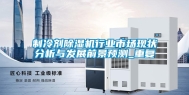 制冷剂除湿机行业市场现状分析与发展前景预测_重复