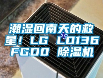 企业动态潮湿回南天的救星！LG LD136FGD0 除湿机