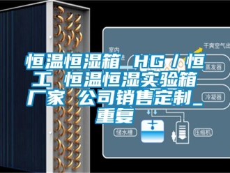 知识百科恒温恒湿箱 HG／恒工 恒温恒湿实验箱厂家 公司销售定制_重复