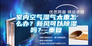 室内空气湿气太重怎么办？新风可以除湿吗？_重复