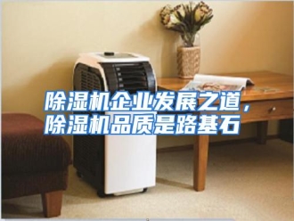 知识百科除湿机企业发展之道，除湿机品质是路基石