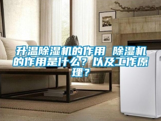 行业资讯升温除湿机的作用 除湿机的作用是什么？以及工作原理？