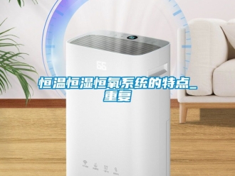 知识百科恒温恒湿恒氧系统的特点_重复