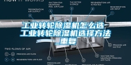 工业转轮除湿机怎么选 工业转轮除湿机选择方法_重复