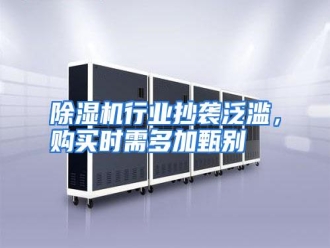 行业资讯除湿机行业抄袭泛滥，购买时需多加甄别