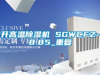 行业资讯升高温除湿机 SGWCFZ-8.85_重复