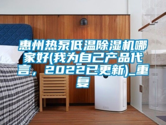 行业资讯惠州热泵低温除湿机哪家好(我为自己产品代言，2022已更新)_重复
