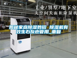 行业资讯揭秘家庭除湿妙招 除湿机有效生石灰也管用_重复