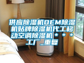 行业资讯供应除湿机OEM除湿机贴牌除湿机代工移动空调除湿机＊＊＊工厂_重复