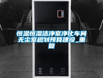 知识百科恒温恒湿洁净室净化车间无尘室规划预算建设_重复