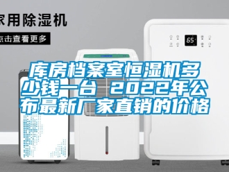 知识百科库房档案室恒湿机多少钱一台 2022年公布最新厂家直销的价格