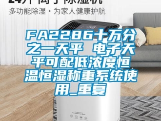 常见问题FA2286十万分之一天平 电子天平可配低浓度恒温恒湿称重系统使用_重复