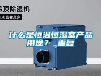 知识百科什么是恒温恒湿室产品用途？_重复