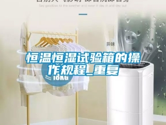 知识百科恒温恒湿试验箱的操作规程_重复