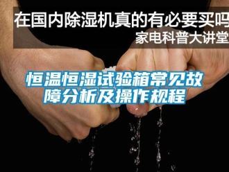 知识百科恒温恒湿试验箱常见故障分析及操作规程