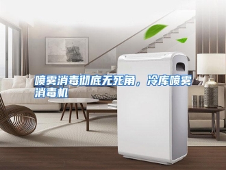 行业资讯喷雾消毒彻底无死角，冷库喷雾消毒机