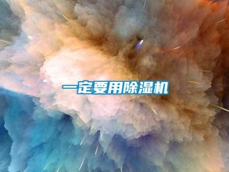 行业资讯一定要用除湿机
