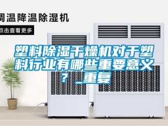 行业资讯塑料除湿干燥机对于塑料行业有哪些重要意义？_重复