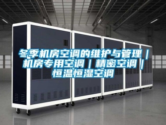 知识百科冬季机房空调的维护与管理｜机房专用空调｜精密空调｜恒温恒湿空调