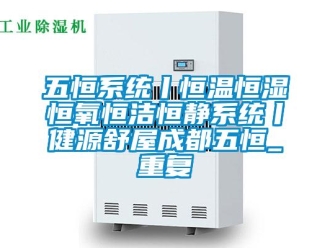 知识百科五恒系统丨恒温恒湿恒氧恒洁恒静系统丨健源舒屋成都五恒_重复