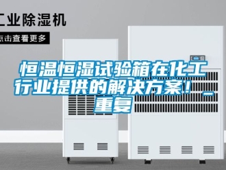 知识百科恒温恒湿试验箱在化工行业提供的解决方案！_重复