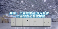 其他：工业除湿机10大品牌—工业除湿机品牌排名
