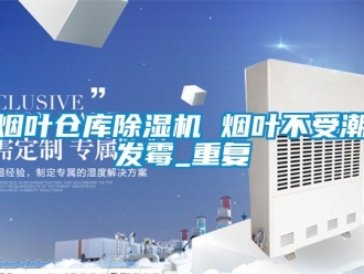 企业动态烟叶仓库除湿机 烟叶不受潮发霉_重复