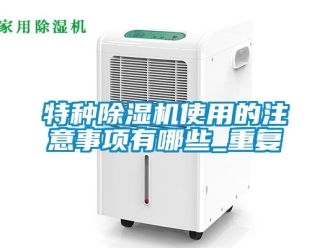 行业资讯特种除湿机使用的注意事项有哪些_重复
