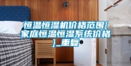 恒温恒湿机价格范围{家庭恒温恒湿系统价格}_重复