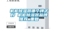 机柜除湿器哪个牌子好 机柜除湿器品牌推荐_重复