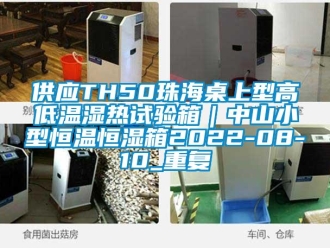 知识百科供应TH50珠海桌上型高低温湿热试验箱｜中山小型恒温恒湿箱2022-08-10_重复