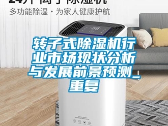 行业资讯转子式除湿机行业市场现状分析与发展前景预测_重复