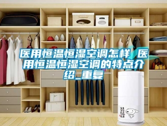 知识百科医用恒温恒湿空调怎样 医用恒温恒湿空调的特点介绍_重复