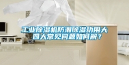 工业除湿机防潮除湿功用大 四大常见问题如何解？