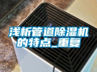 行业资讯浅析管道除湿机的特点_重复
